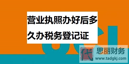 营业执照办好后多久办税务登记证？（详细时间说明）
