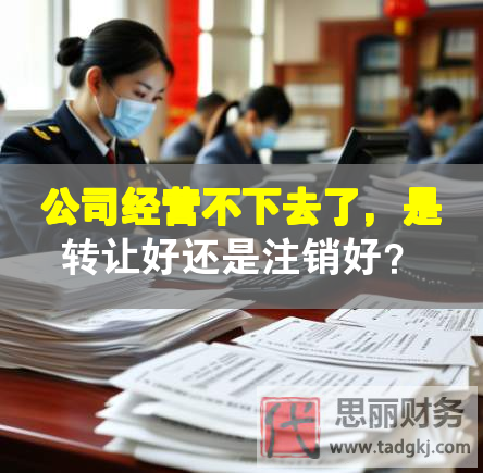 公司经营不下去了，是转让好还是注销好？