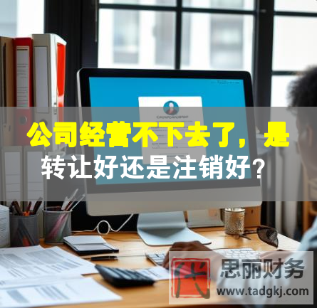 公司经营不下去了，是转让好还是注销好？