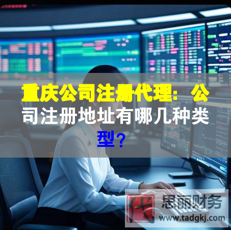 重庆公司注册代理：公司注册地址有哪几种类型？