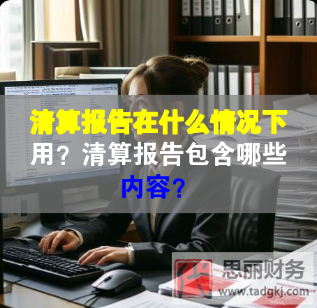 清算报告在什么情况下用？清算报告包含哪些内容？