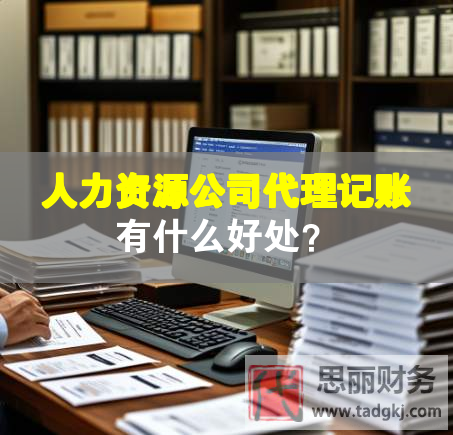 人力资源公司代理记账有什么好处？