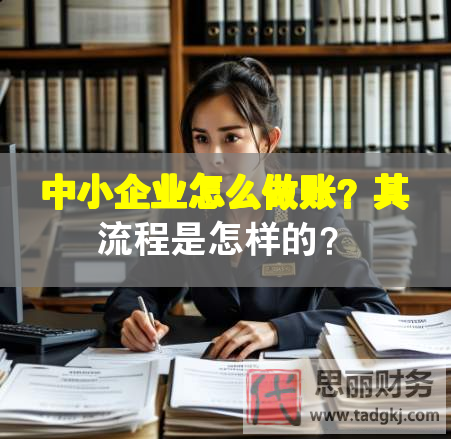 中小企业怎么做账？其流程是怎样的？