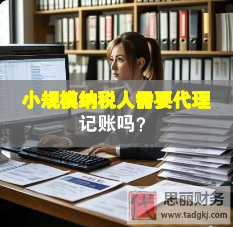 小规模纳税人需要代理记账吗？