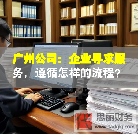 广州公司：企业寻求服务，遵循怎样的流程？