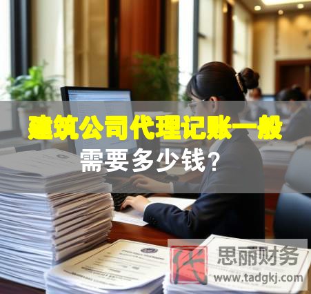建筑公司代理记账一般需要多少钱？