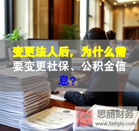 变更法人后，为什么需要变更社保、公积金信息？