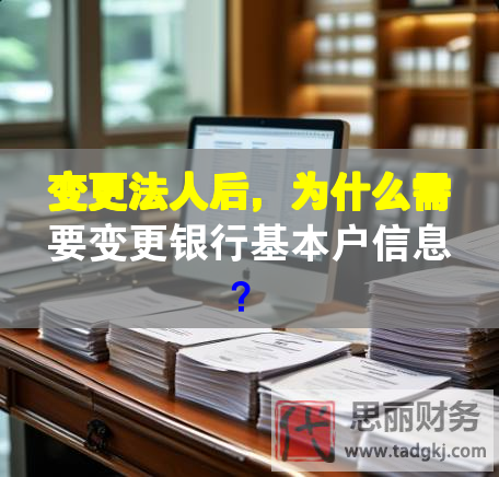 变更法人后，为什么需要变更银行基本户信息？