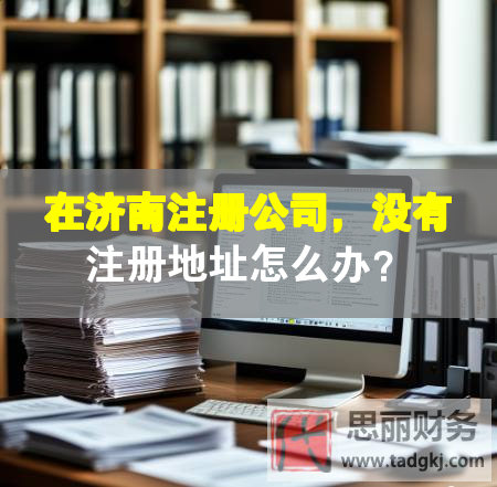 在济南注册公司，没有注册地址怎么办？
