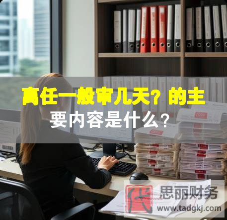 离任一般审几天？的主要内容是什么？