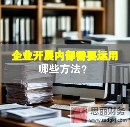 企业开展内部需要运用哪些方法？