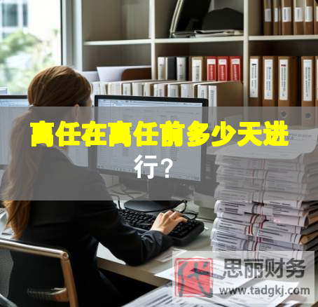 离任在离任前多少天进行？