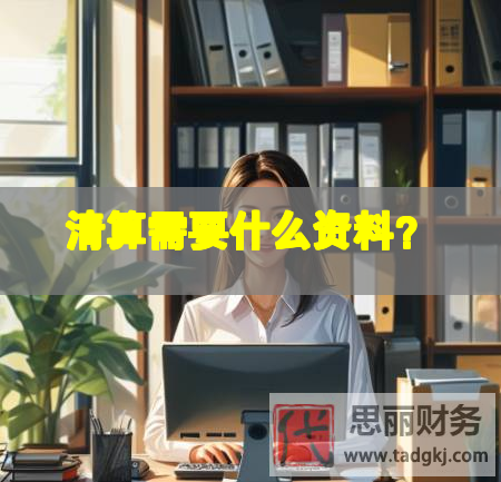 清算需要什么资料？