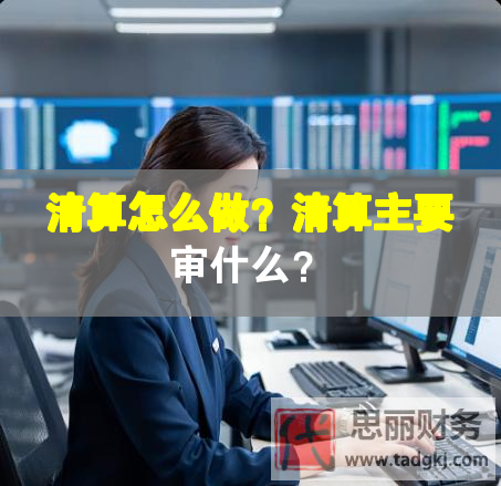 清算怎么做？清算主要审什么？