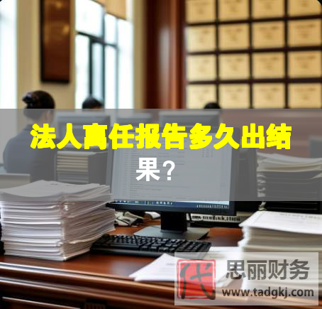法人离任报告多久出结果？