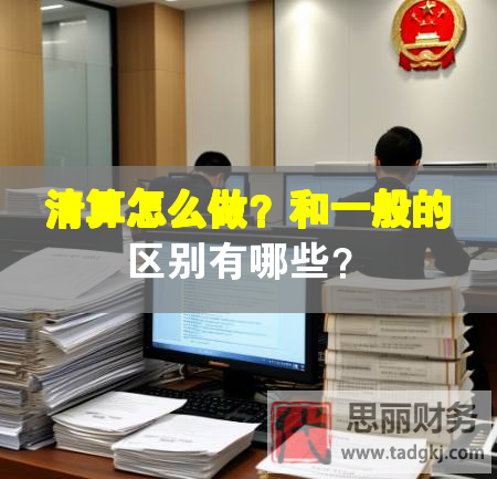 清算怎么做？和一般的区别有哪些？