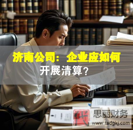 济南公司：企业应如何开展清算？