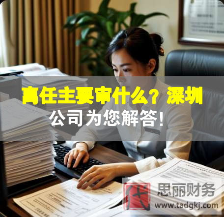 离任主要审什么？深圳公司为您解答！